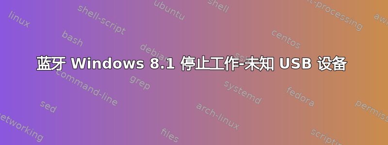 蓝牙 Windows 8.1 停止工作-未知 USB 设备