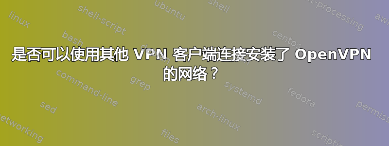 是否可以使用其他 VPN 客户端连接安装了 OpenVPN 的网络？