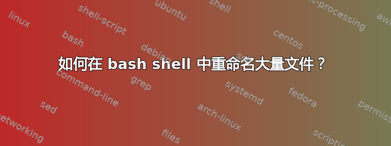 如何在 bash shell 中重命名大量文件？