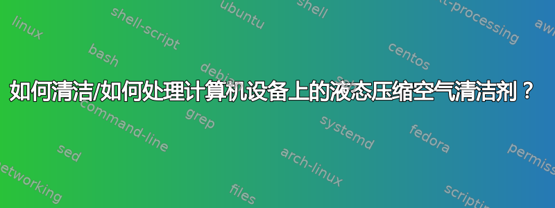 如何清洁/如何处理计算机设备上的液态压缩空气清洁剂？