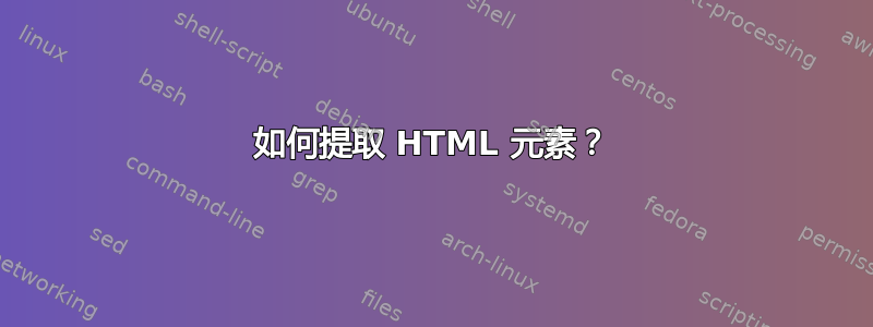 如何提取 HTML 元素？