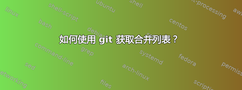 如何使用 git 获取合并列表？