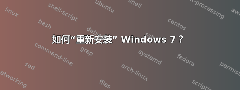 如何“重新安装” Windows 7？