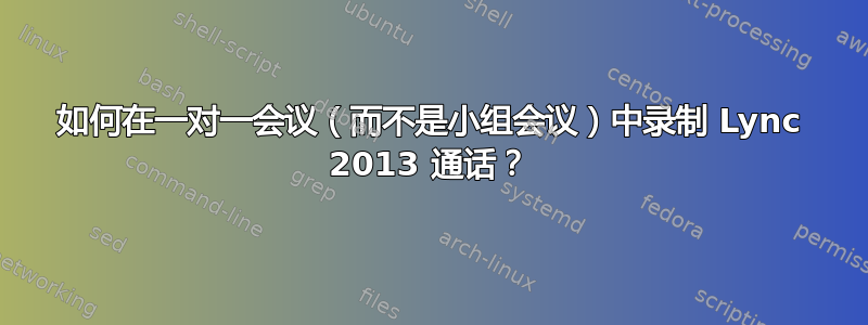 如何在一对一会议（而不是小组会议）中录制 Lync 2013 通话？