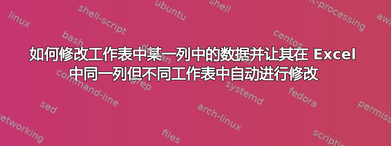 如何修改工作表中某一列中的数据并让其在 Excel 中同一列但不同工作表中自动进行修改