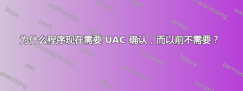 为什么程序现在需要 UAC 确认，而以前不需要？