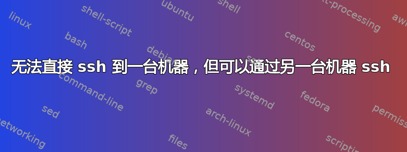 无法直接 ssh 到一台机器，但可以通过另一台机器 ssh