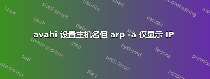 avahi 设置主机名但 arp -a 仅显示 IP