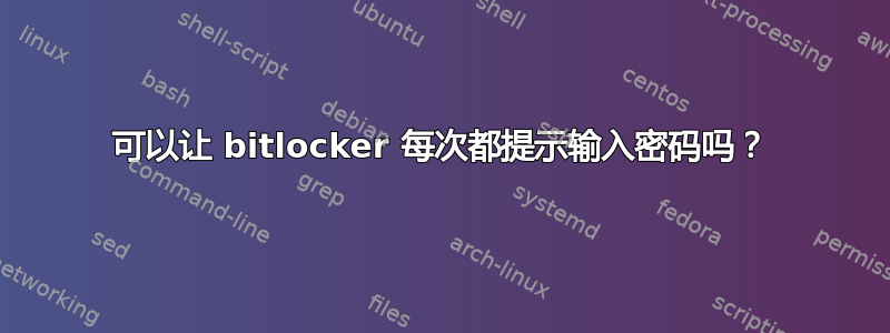 可以让 bitlocker 每次都提示输入密码吗？