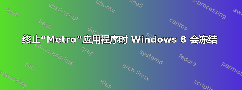 终止“Metro”应用程序时 Windows 8 会冻结