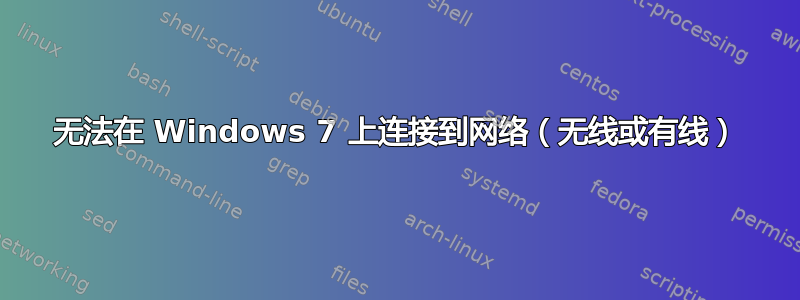 无法在 Windows 7 上连接到网络（无线或有线）