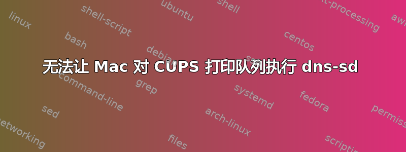 无法让 Mac 对 CUPS 打印队列执行 dns-sd