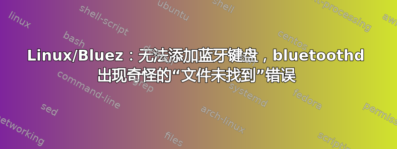 Linux/Bluez：无法添加蓝牙键盘，bluetoothd 出现奇怪的“文件未找到”错误