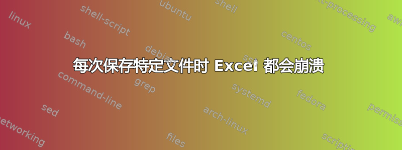 每次保存特定文件时 Excel 都会崩溃