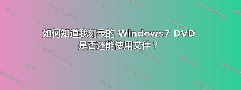 如何知道我刻录的 Windows7 DVD 是否还能使用文件？