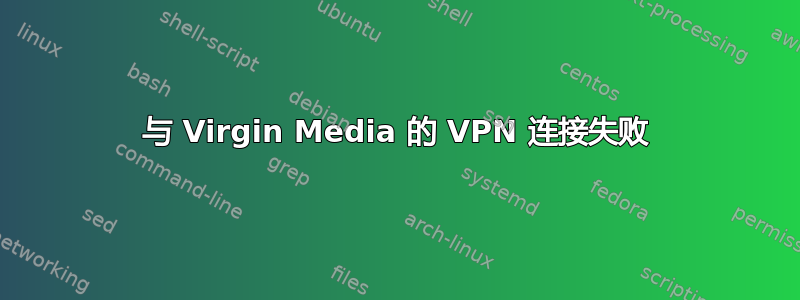 与 Virgin Media 的 VPN 连接失败