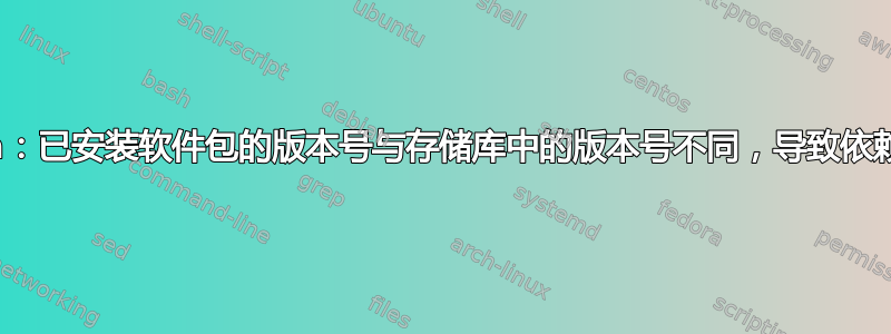 Debian：已安装软件包的版本号与存储库中的版本号不同，导致依赖性问题