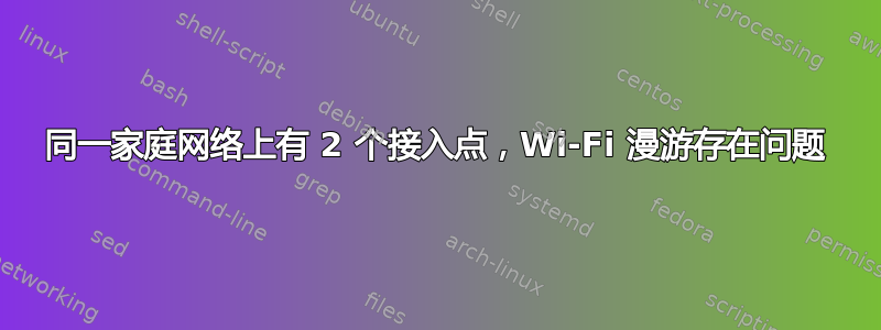 同一家庭网络上有 2 个接入点，Wi-Fi 漫游存在问题