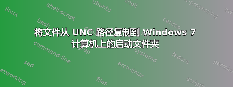 将文件从 UNC 路径复制到 Windows 7 计算机上的启动文件夹