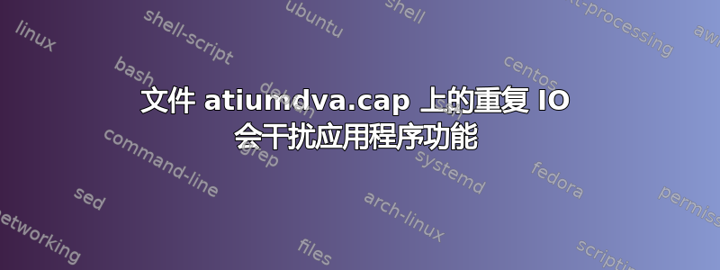 文件 atiumdva.cap 上的重复 IO 会干扰应用程序功能