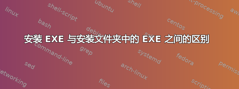 安装 EXE 与安装文件夹中的 EXE 之间的区别 