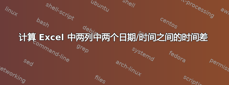 计算 Excel 中两列中两个日期/时间之间的时间差