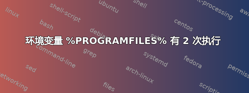 环境变量 %PROGRAMFILES% 有 2 次执行