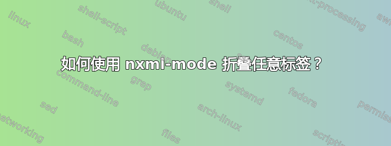 如何使用 nxml-mode 折叠任意标签？