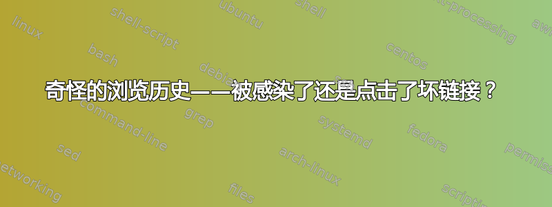 奇怪的浏览历史——被感染了还是点击了坏链接？