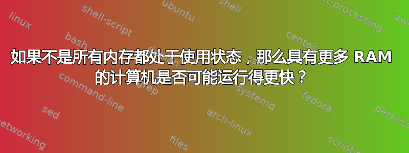 如果不是所有内存都处于使用状态，那么具有更多 RAM 的计算机是否可能运行得更快？