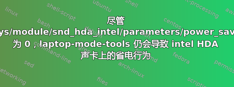 尽管 /sys/module/snd_hda_intel/parameters/power_save 为 0，laptop-mode-tools 仍会导致 intel HDA 声卡上的省电行为