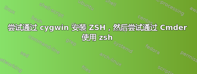 尝试通过 cygwin 安装 ZSH，然后尝试通过 Cmder 使用 zsh