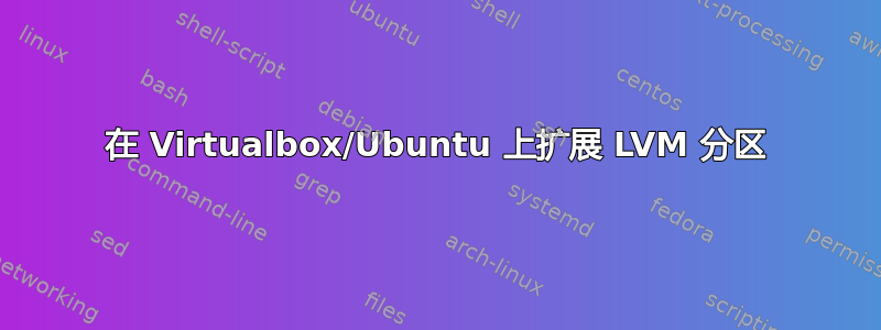 在 Virtualbox/Ubuntu 上扩展 LVM 分区