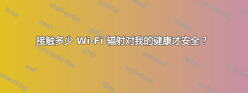 接触多少 Wi-Fi 辐射对我的健康才安全？