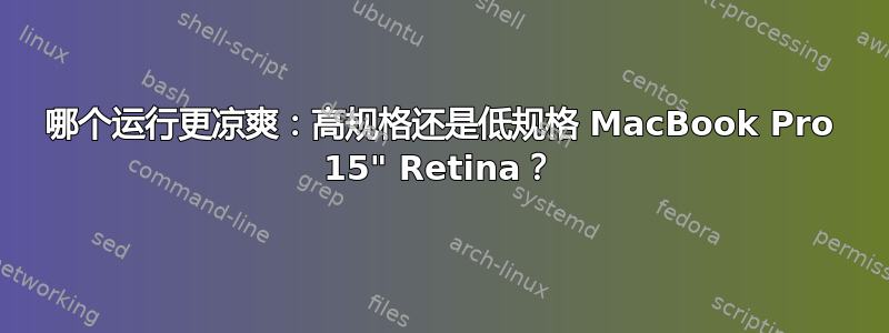 哪个运行更凉爽：高规格还是低规格 MacBook Pro 15" Retina？