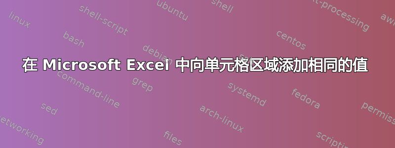 在 Microsoft Excel 中向单元格区域添加相同的值