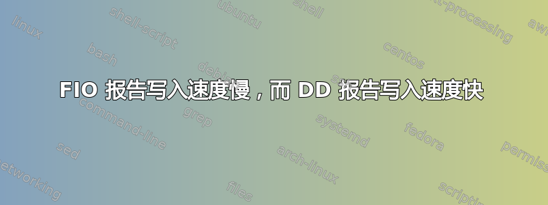 FIO 报告写入速度慢，而 DD 报告写入速度快