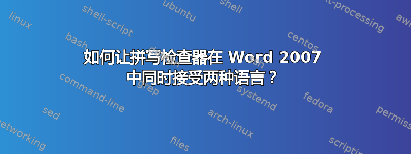 如何让拼写检查器在 Word 2007 中同时接受两种语言？