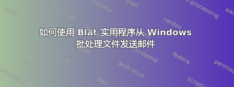 如何使用 Blat 实用程序从 Windows 批处理文件发送邮件