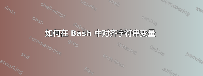 如何在 Bash 中对齐字符串变量