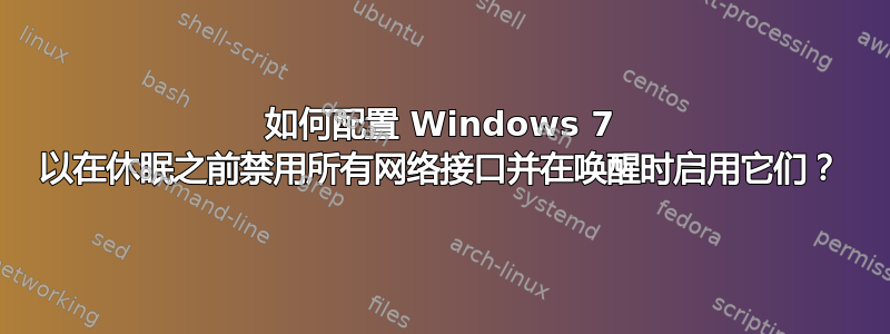 如何配置 Windows 7 以在休眠之前禁用所有网络接口并在唤醒时启用它们？