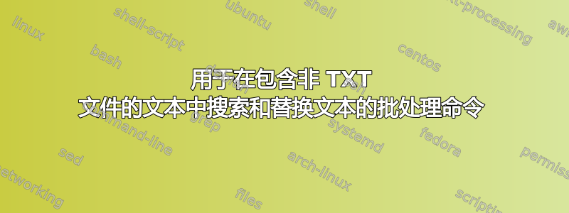 用于在包含非 TXT 文件的文本中搜索和替换文本的批处理命令