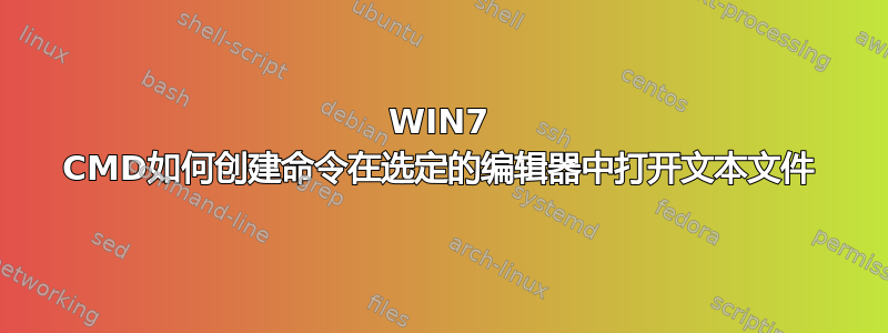 WIN7 CMD如何创建命令在选定的编辑器中打开文本文件