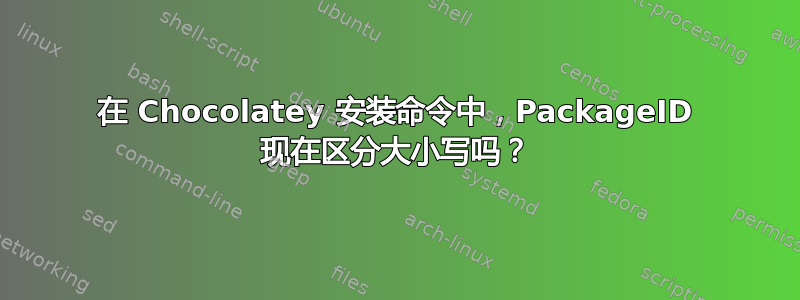 在 Chocolatey 安装命令中，PackageID 现在区分大小写吗？