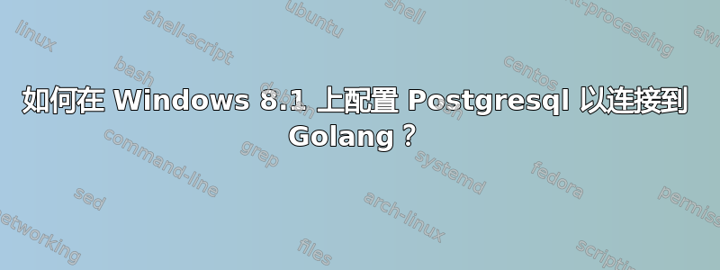 如何在 Windows 8.1 上配置 Postgresql 以连接到 Golang？