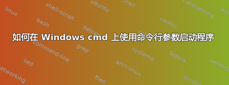 如何在 Windows cmd 上使用命令行参数启动程序