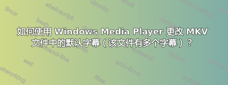 如何使用 Windows Media Player 更改 MKV 文件中的默认字幕（该文件有多个字幕）？