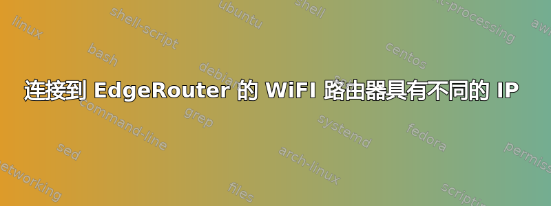 连接到 EdgeRouter 的 WiFI 路由器具有不同的 IP