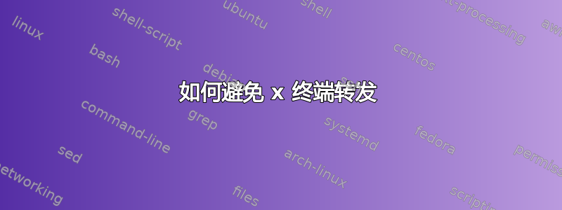 如何避免 x 终端转发