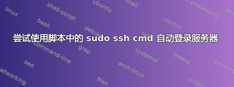 尝试使用脚本中的 sudo ssh cmd 自动登录服务器